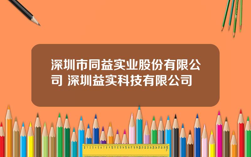 深圳市同益实业股份有限公司 深圳益实科技有限公司